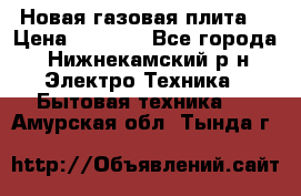 Новая газовая плита  › Цена ­ 4 500 - Все города, Нижнекамский р-н Электро-Техника » Бытовая техника   . Амурская обл.,Тында г.